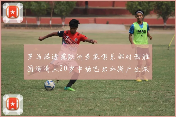 罗马诺透露欧洲多家俱乐部对西雅图海湾人20岁中场巴尔加斯产生浓厚兴趣