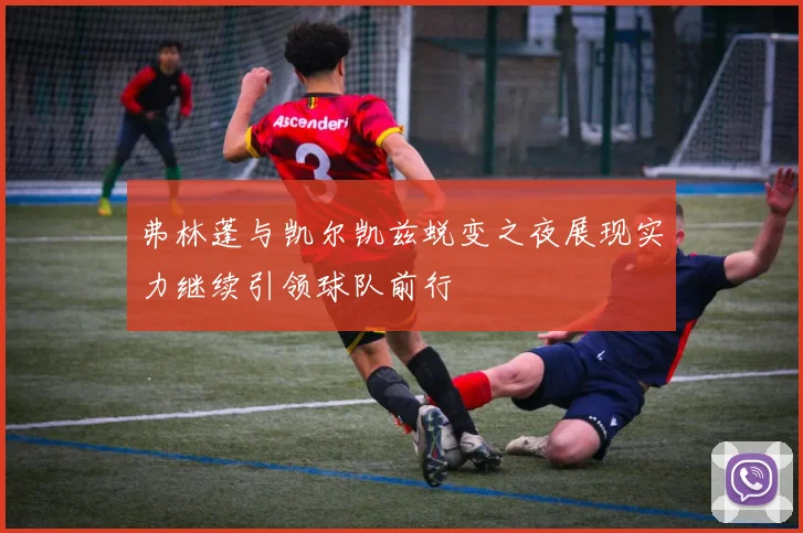 弗林蓬与凯尔凯兹蜕变之夜展现实力继续引领球队前行