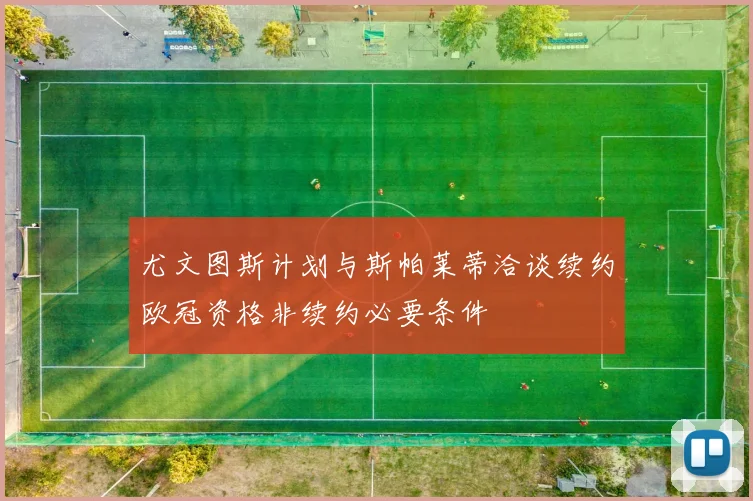 尤文图斯计划与斯帕莱蒂洽谈续约欧冠资格非续约必要条件