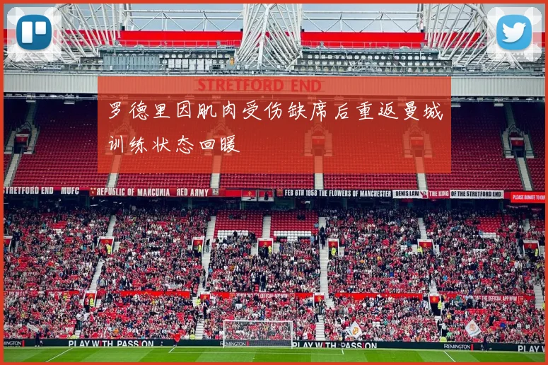 罗德里因肌肉受伤缺席后重返曼城训练状态回暖