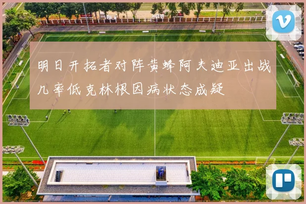 明日开拓者对阵黄蜂阿夫迪亚出战几率低克林根因病状态成疑