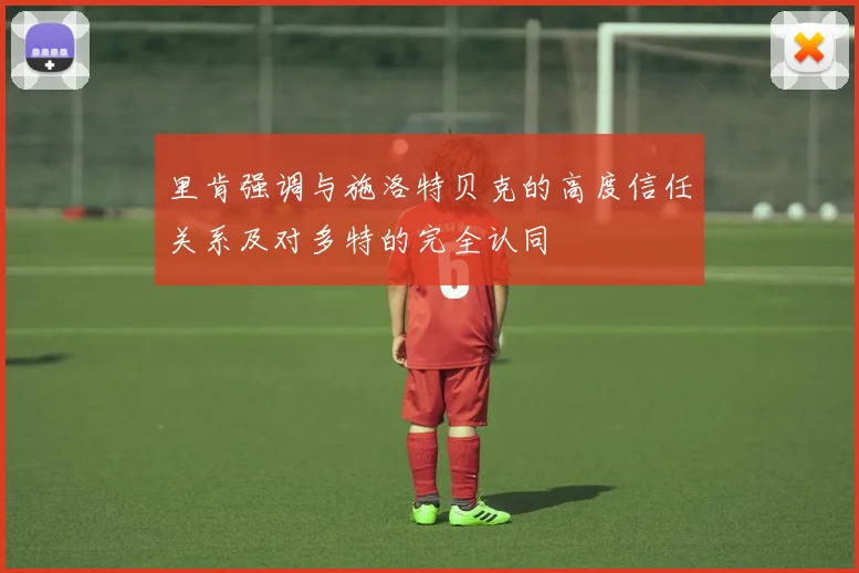 里肯强调与施洛特贝克的高度信任关系及对多特的完全认同